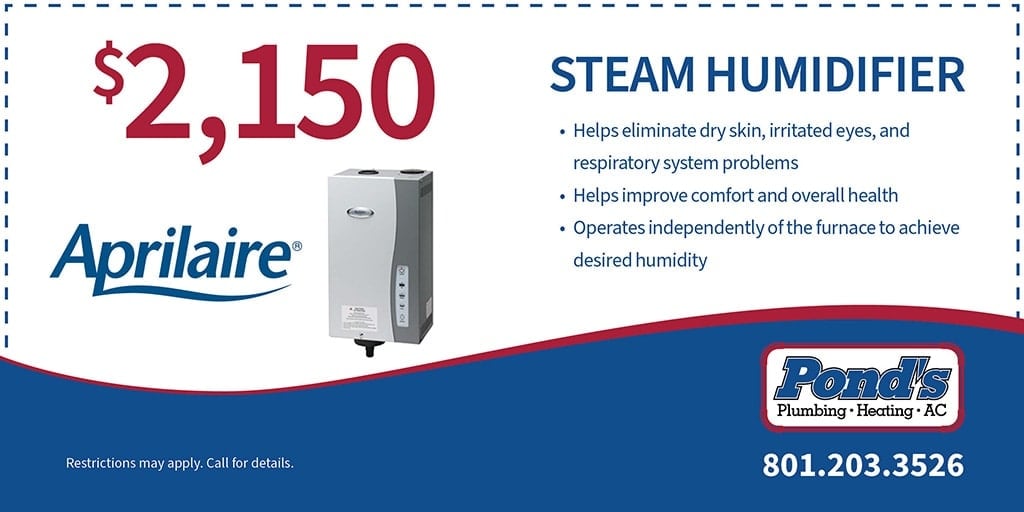 Pond's Plumbing, Heating and Air Conditioning special for an AprilAire Steam Humidifier. Call 801-203-3526.