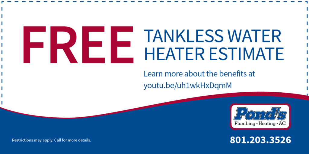 Pond's Plumbing, Heating and Air Conditioning special for a tankless water heater estimate. Call 801-203-3526.